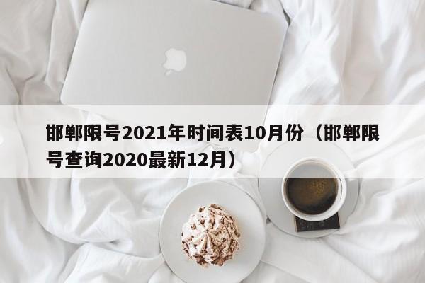 邯郸限号2021年时间表10月份（邯郸限号查询2020最新12月）