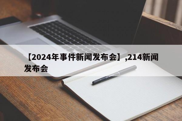 【2024年事件新闻发布会】,214新闻发布会