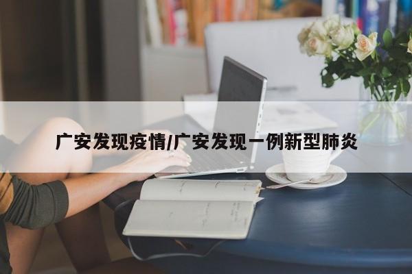广安发现疫情/广安发现一例新型肺炎