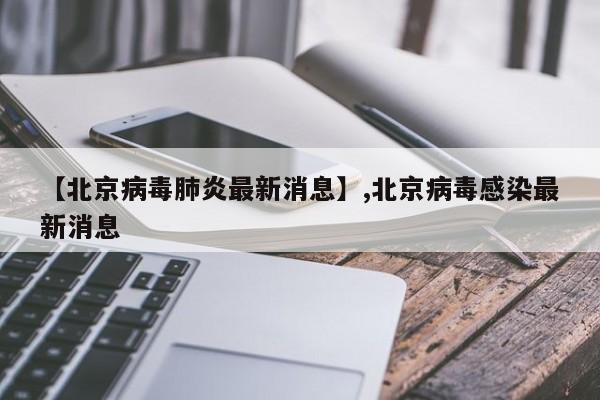 【北京病毒肺炎最新消息】,北京病毒感染最新消息