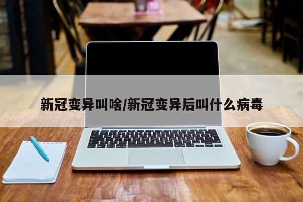 新冠变异叫啥/新冠变异后叫什么病毒