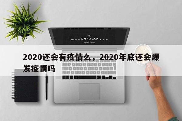 2020还会有疫情么，2020年底还会爆发疫情吗