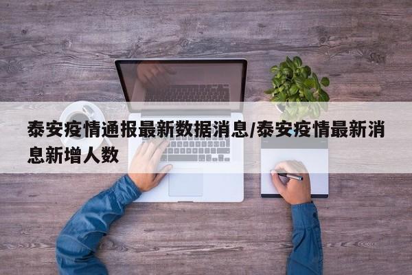 泰安疫情通报最新数据消息/泰安疫情最新消息新增人数