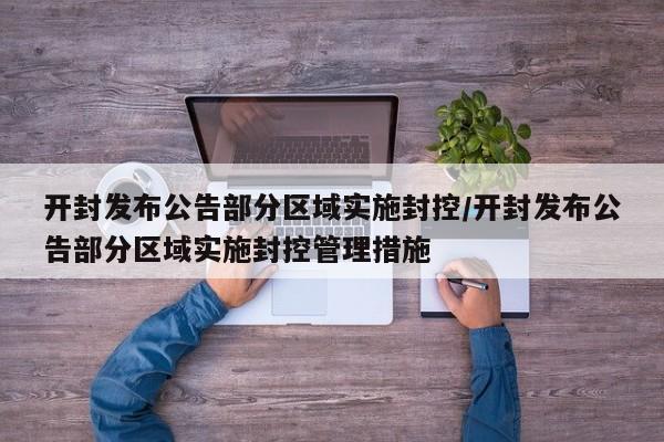 开封发布公告部分区域实施封控/开封发布公告部分区域实施封控管理措施