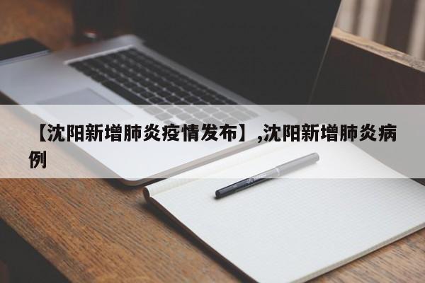 【沈阳新增肺炎疫情发布】,沈阳新增肺炎病例