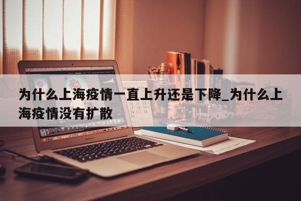 为什么上海疫情一直上升还是下降_为什么上海疫情没有扩散