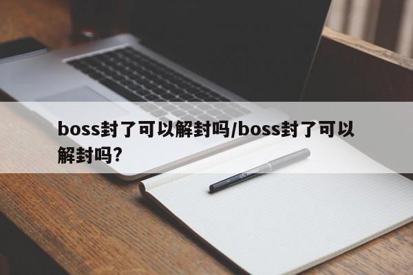 boss封了可以解封吗/boss封了可以解封吗?