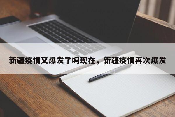 新疆疫情又爆发了吗现在，新疆疫情再次爆发