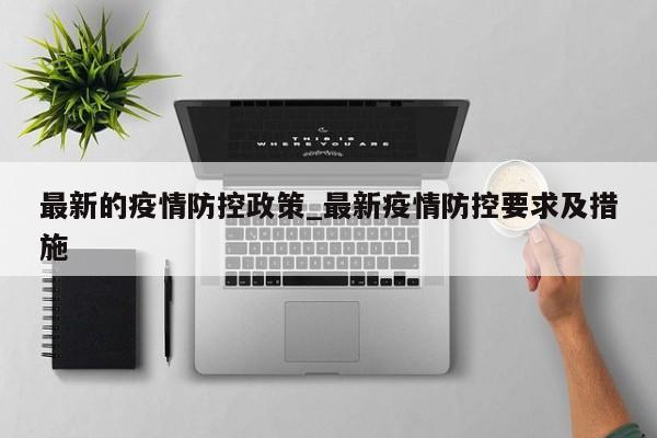 最新的疫情防控政策_最新疫情防控要求及措施