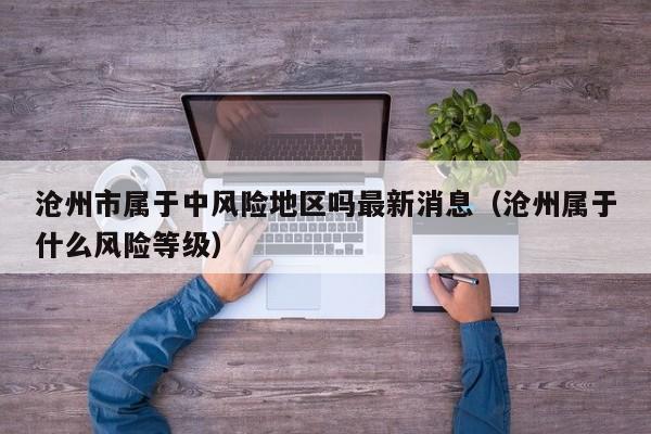 沧州市属于中风险地区吗最新消息（沧州属于什么风险等级）