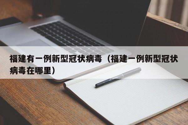 福建有一例新型冠状病毒（福建一例新型冠状病毒在哪里）
