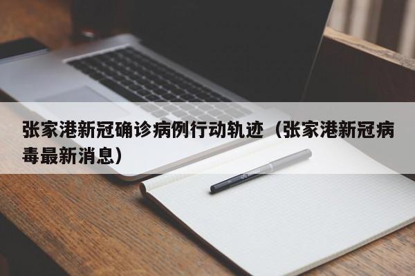 张家港新冠确诊病例行动轨迹（张家港新冠病毒最新消息）