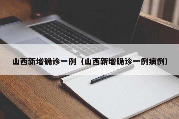 山西新增确诊一例（山西新增确诊一例病例）