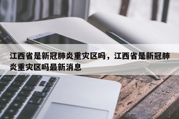 江西省是新冠肺炎重灾区吗，江西省是新冠肺炎重灾区吗最新消息