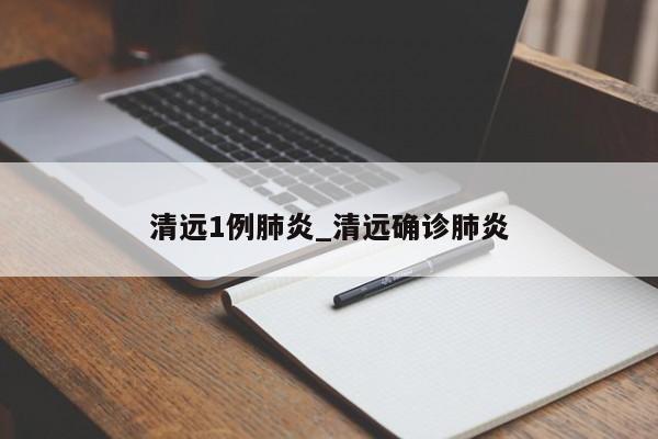 清远1例肺炎_清远确诊肺炎