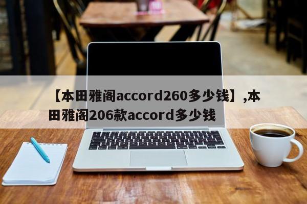 【本田雅阁accord260多少钱】,本田雅阁206款accord多少钱