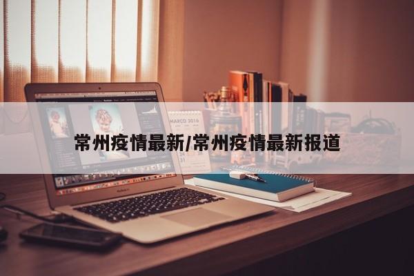 常州疫情最新/常州疫情最新报道