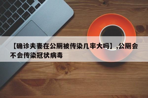 【确诊夫妻在公厕被传染几率大吗】,公厕会不会传染冠状病毒