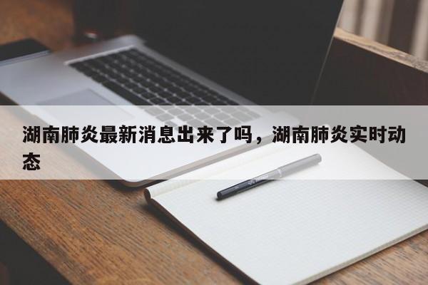 湖南肺炎最新消息出来了吗，湖南肺炎实时动态