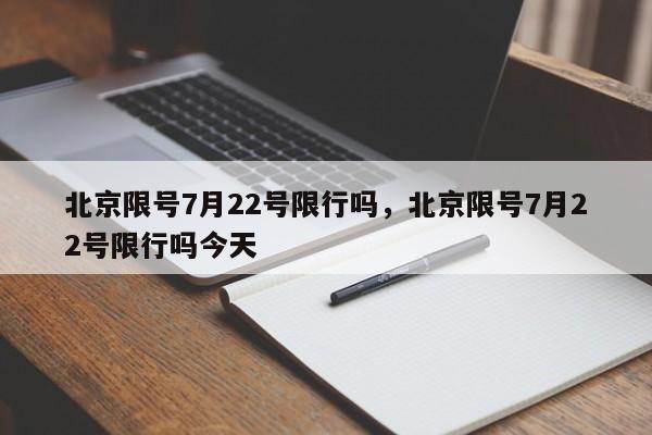 北京限号7月22号限行吗，北京限号7月22号限行吗今天