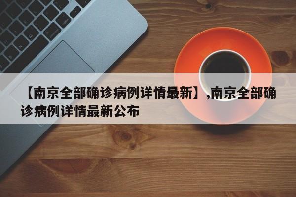 【南京全部确诊病例详情最新】,南京全部确诊病例详情最新公布